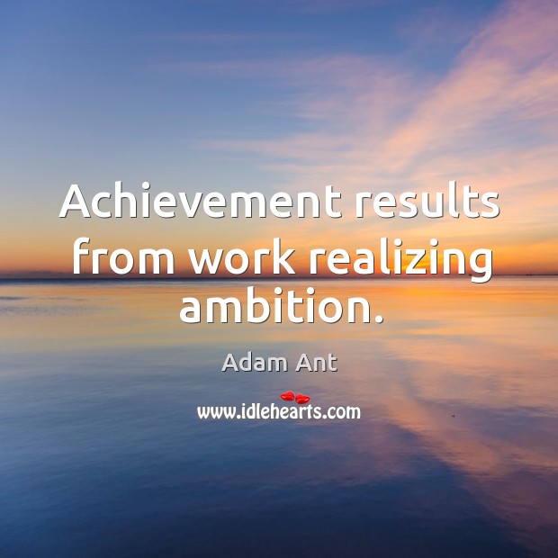 Achievement results from work realizing ambition. Adam Ant Picture Quote