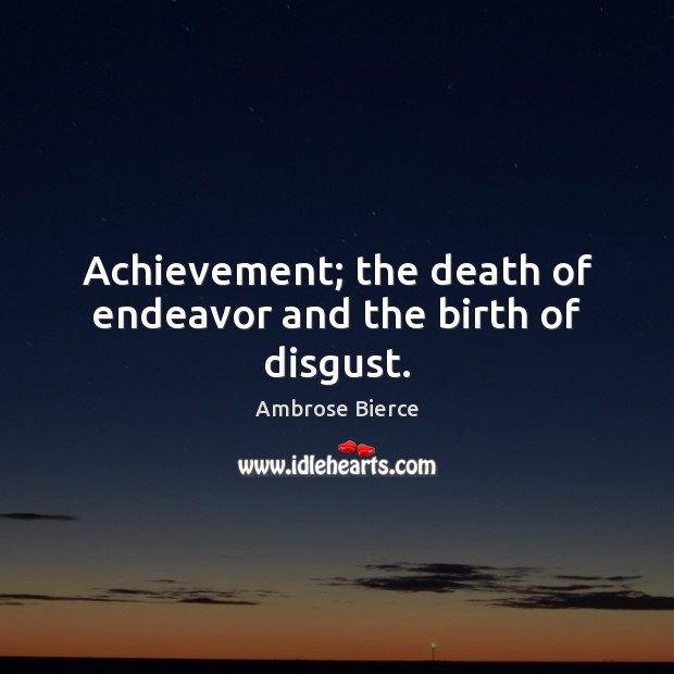 Achievement; the death of endeavor and the birth of disgust. Image