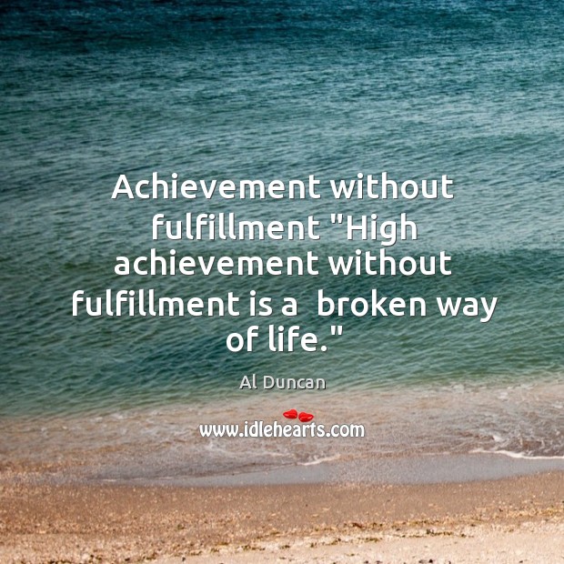 Achievement without fulfillment “High achievement without fulfillment is a  broken way of Al Duncan Picture Quote