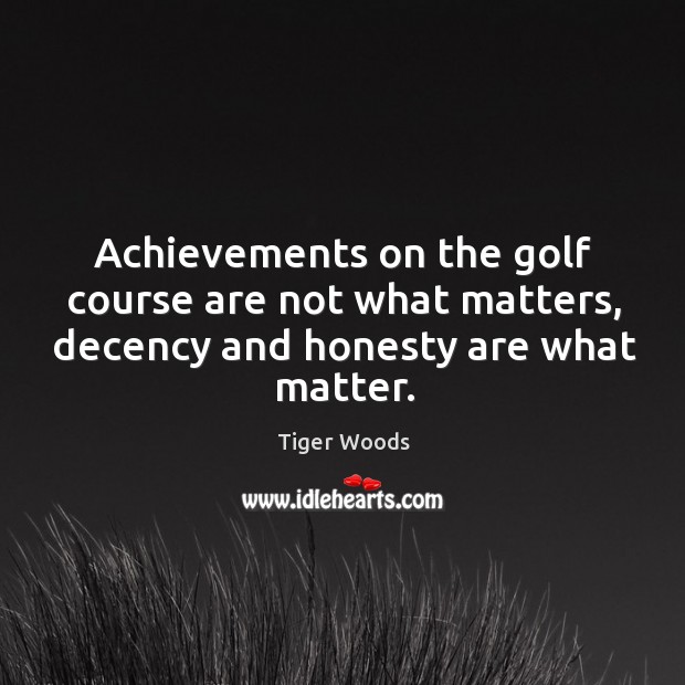 Achievements on the golf course are not what matters, decency and honesty are what matter. Tiger Woods Picture Quote