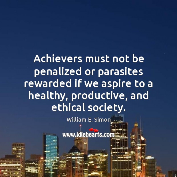 Achievers must not be penalized or parasites rewarded if we aspire to William E. Simon Picture Quote