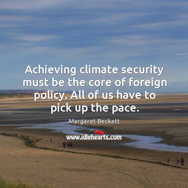 Achieving climate security must be the core of foreign policy. All of Margaret Beckett Picture Quote