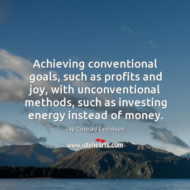 Achieving conventional goals, such as profits and joy, with unconventional methods, such Jay Conrad Levinson Picture Quote