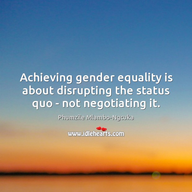 Achieving gender equality is about disrupting the status quo – not negotiating it. Equality Quotes Image