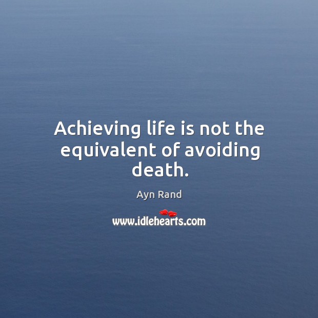 Achieving life is not the equivalent of avoiding death. Ayn Rand Picture Quote