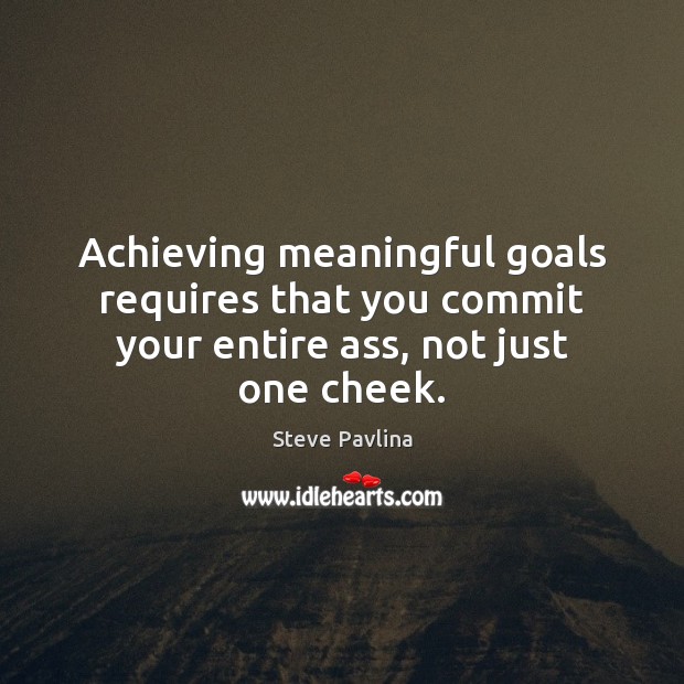 Achieving meaningful goals requires that you commit your entire ass, not just one cheek. Steve Pavlina Picture Quote