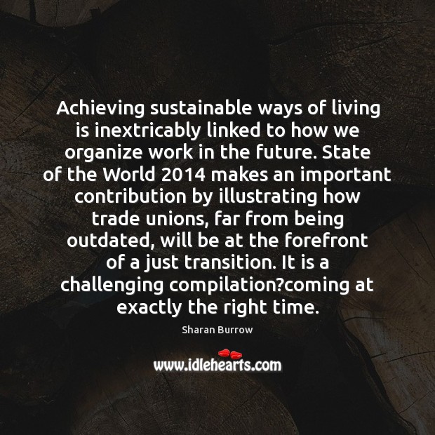 Achieving sustainable ways of living is inextricably linked to how we organize Sharan Burrow Picture Quote