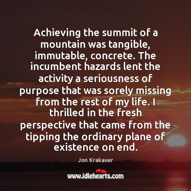 Achieving the summit of a mountain was tangible, immutable, concrete. The incumbent Jon Krakauer Picture Quote