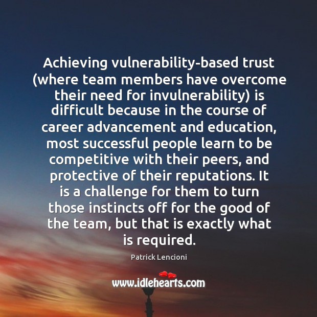 Achieving vulnerability-based trust (where team members have overcome their need for invulnerability) Patrick Lencioni Picture Quote