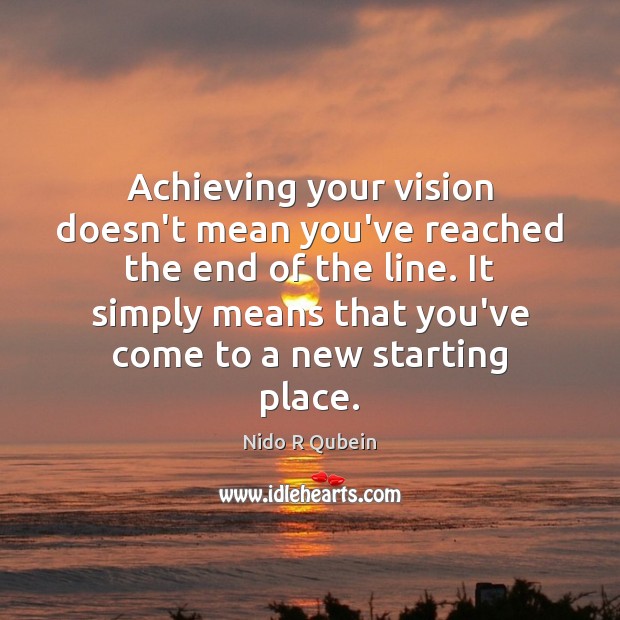 Achieving your vision doesn’t mean you’ve reached the end of the line. Nido R Qubein Picture Quote