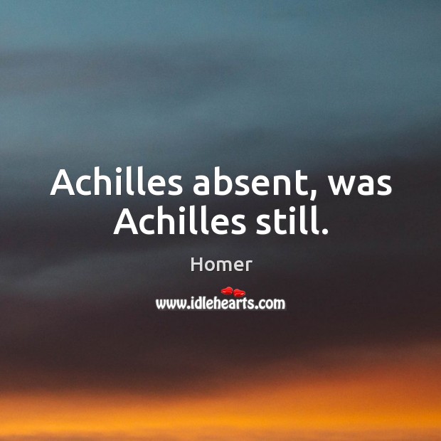 Achilles absent, was achilles still. Homer Picture Quote
