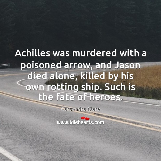 Achilles was murdered with a poisoned arrow, and Jason died alone, killed 