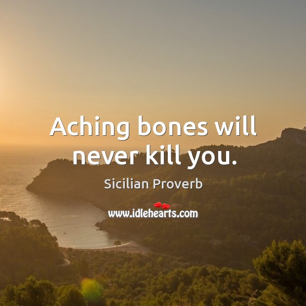 Aching bones will never kill you. Image