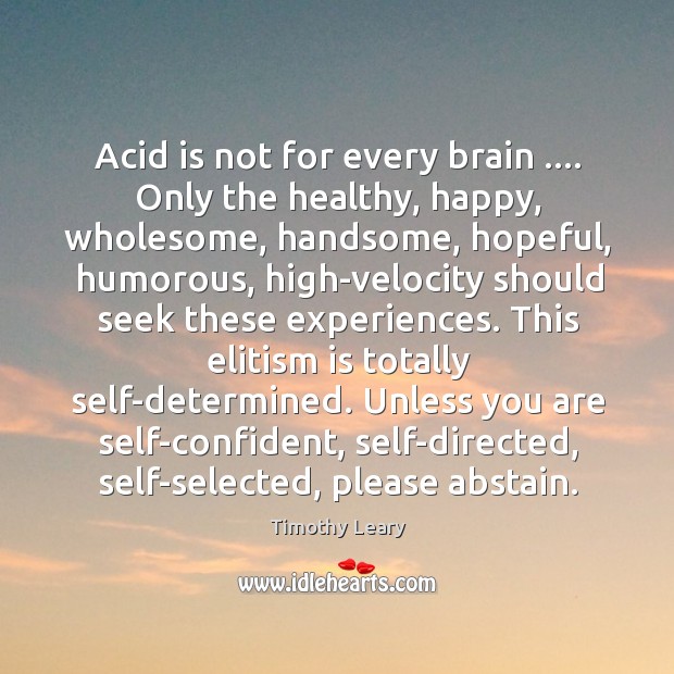 Acid is not for every brain …. Only the healthy, happy, wholesome, handsome, Timothy Leary Picture Quote