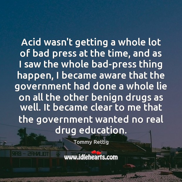 Acid wasn’t getting a whole lot of bad press at the time, 