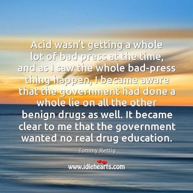 Acid wasn’t getting a whole lot of bad press at the time, and as I saw the whole bad-press thing happen Image