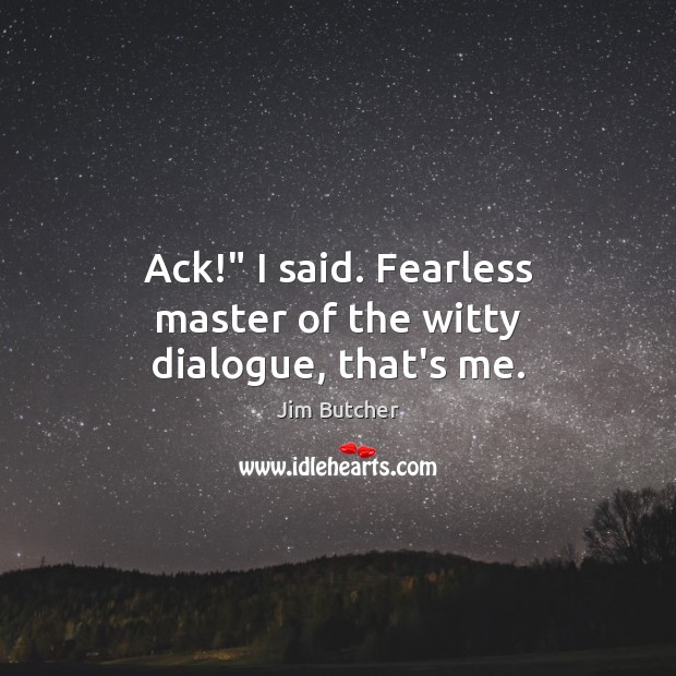 Ack!” I said. Fearless master of the witty dialogue, that’s me. Jim Butcher Picture Quote