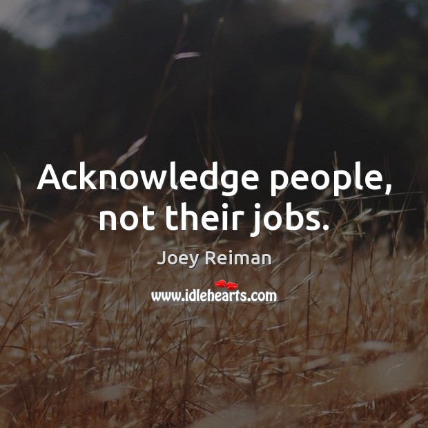 Acknowledge people, not their jobs. Image