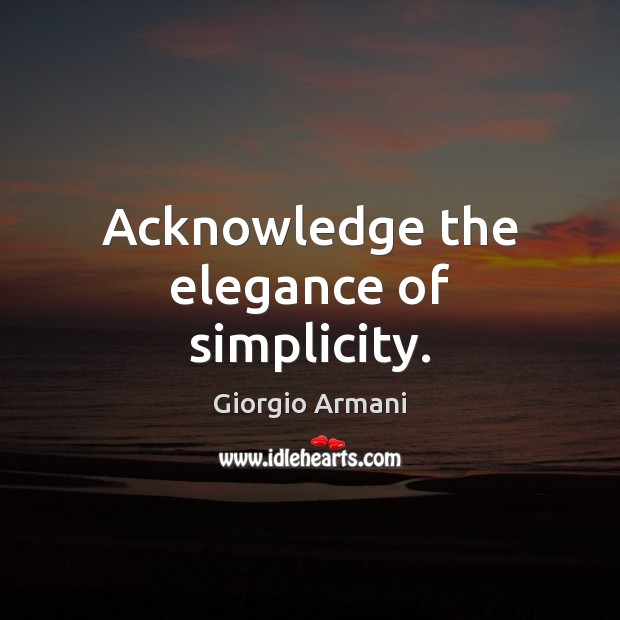 Acknowledge the elegance of simplicity. Giorgio Armani Picture Quote
