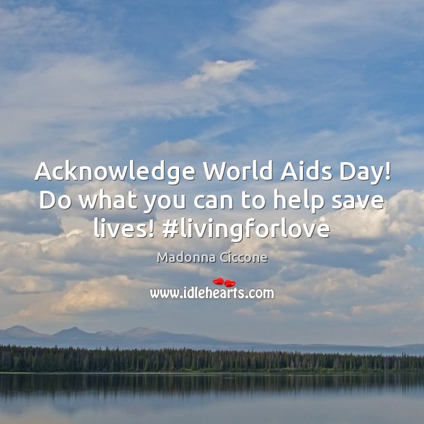 Acknowledge World Aids Day! Do what you can to help save lives! #livingforlove Madonna Ciccone Picture Quote