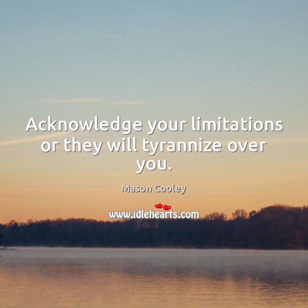Acknowledge your limitations or they will tyrannize over you. Mason Cooley Picture Quote