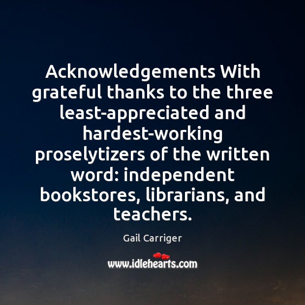 Acknowledgements With grateful thanks to the three least-appreciated and hardest-working proselytizers of Gail Carriger Picture Quote