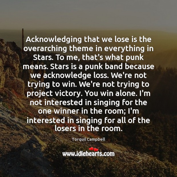 Acknowledging that we lose is the overarching theme in everything in Stars. Torquil Campbell Picture Quote