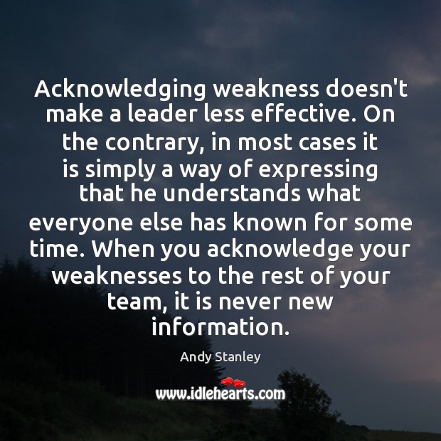 Acknowledging weakness doesn’t make a leader less effective. On the contrary, in Andy Stanley Picture Quote