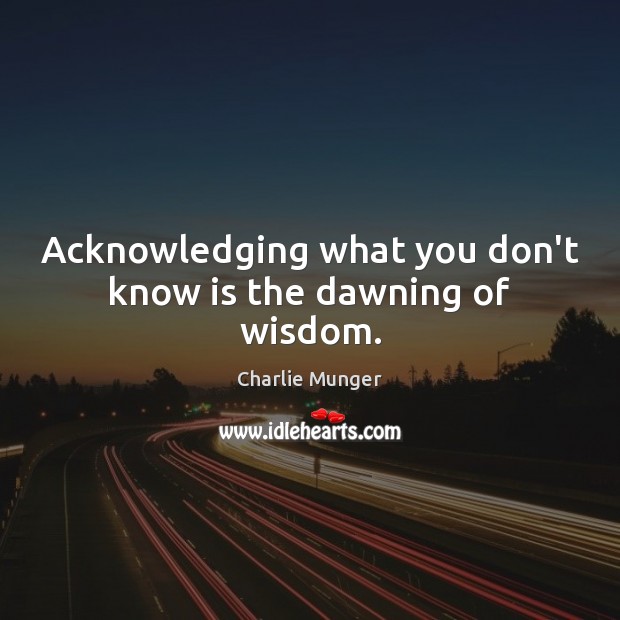 Acknowledging what you don’t know is the dawning of wisdom. Charlie Munger Picture Quote