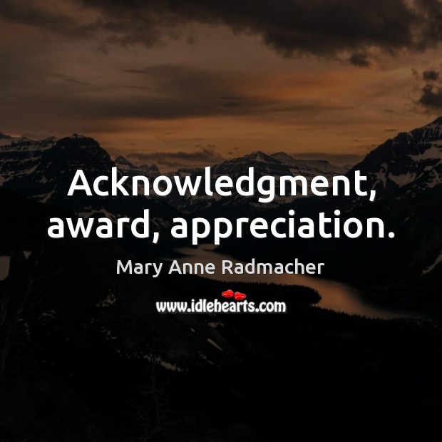 Acknowledgment, award, appreciation. Mary Anne Radmacher Picture Quote