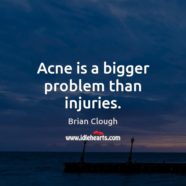 Acne is a bigger problem than injuries. Brian Clough Picture Quote
