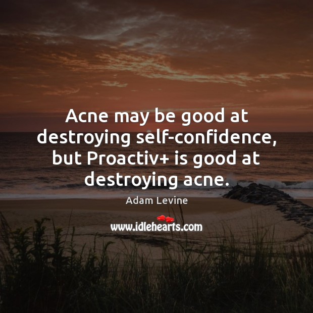 Acne may be good at destroying self-confidence, but Proactiv+ is good at destroying acne. Adam Levine Picture Quote