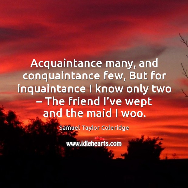 Acquaintance many, and conquaintance few, but for inquaintance I know only two Image