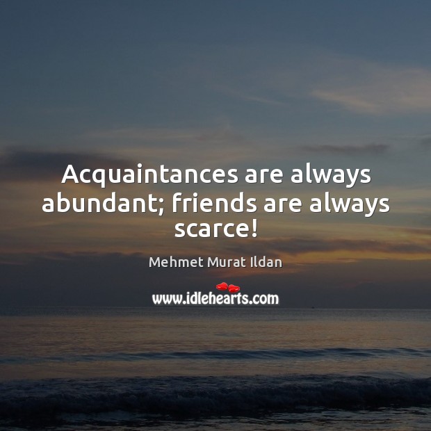 Acquaintances are always abundant; friends are always scarce! Image