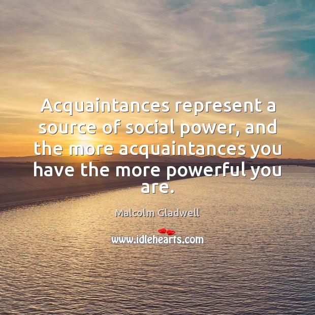 Acquaintances represent a source of social power, and the more acquaintances you Malcolm Gladwell Picture Quote
