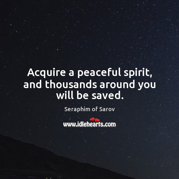 Acquire a peaceful spirit, and thousands around you will be saved. Seraphim of Sarov Picture Quote