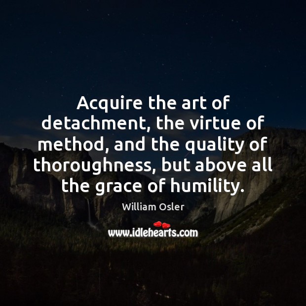 Acquire the art of detachment, the virtue of method, and the quality William Osler Picture Quote