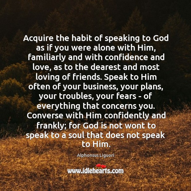 Acquire the habit of speaking to God as if you were alone Alphonsus Liguori Picture Quote