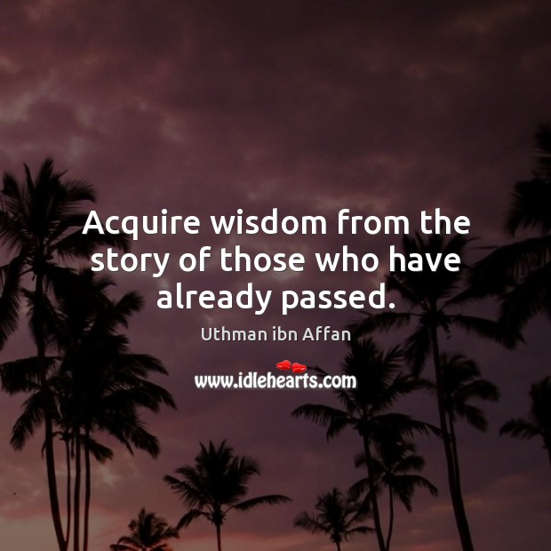 Acquire wisdom from the story of those who have already passed. Uthman ibn Affan Picture Quote