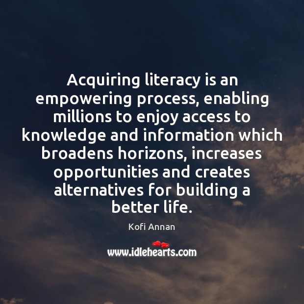 Acquiring literacy is an empowering process, enabling millions to enjoy access to 