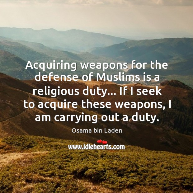 Acquiring weapons for the defense of Muslims is a religious duty… If Osama bin Laden Picture Quote