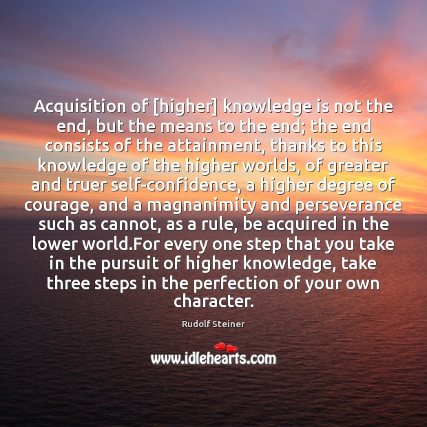 Acquisition of [higher] knowledge is not the end, but the means to Rudolf Steiner Picture Quote