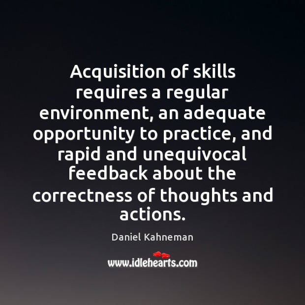 Acquisition of skills requires a regular environment, an adequate opportunity to practice, Daniel Kahneman Picture Quote