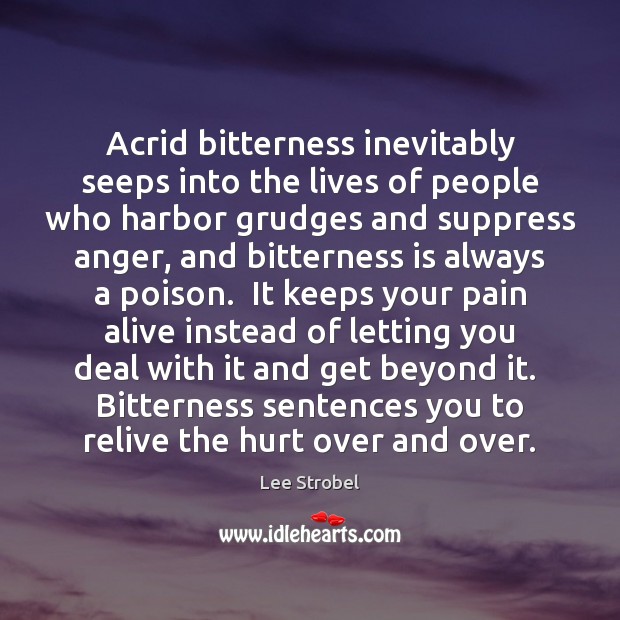 Acrid bitterness inevitably seeps into the lives of people who harbor grudges Lee Strobel Picture Quote