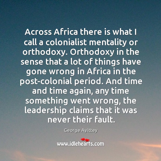 Across Africa there is what I call a colonialist mentality or orthodoxy. George Ayittey Picture Quote