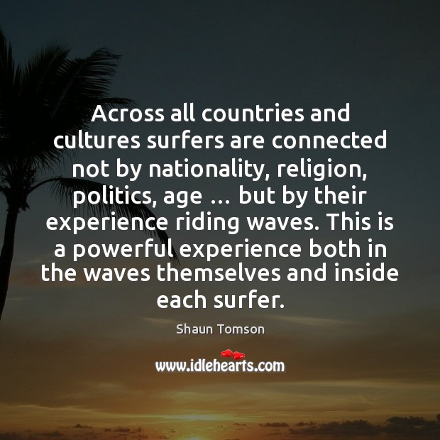 Across all countries and cultures surfers are connected not by nationality, religion, Shaun Tomson Picture Quote