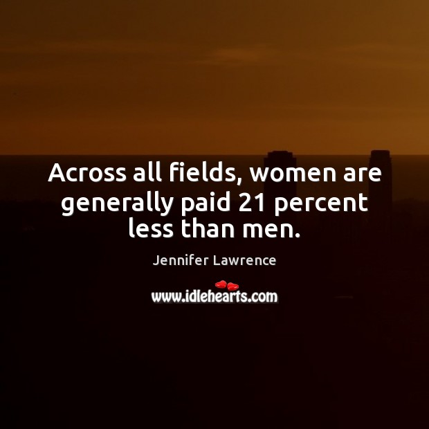 Across all fields, women are generally paid 21 percent less than men. Jennifer Lawrence Picture Quote