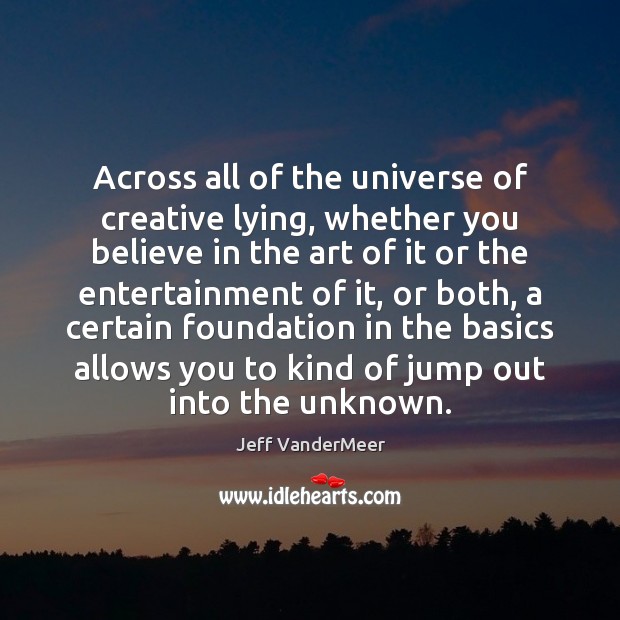 Across all of the universe of creative lying, whether you believe in Jeff VanderMeer Picture Quote