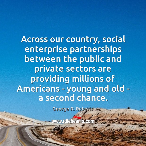 Across our country, social enterprise partnerships between the public and private sectors George R. Roberts Picture Quote
