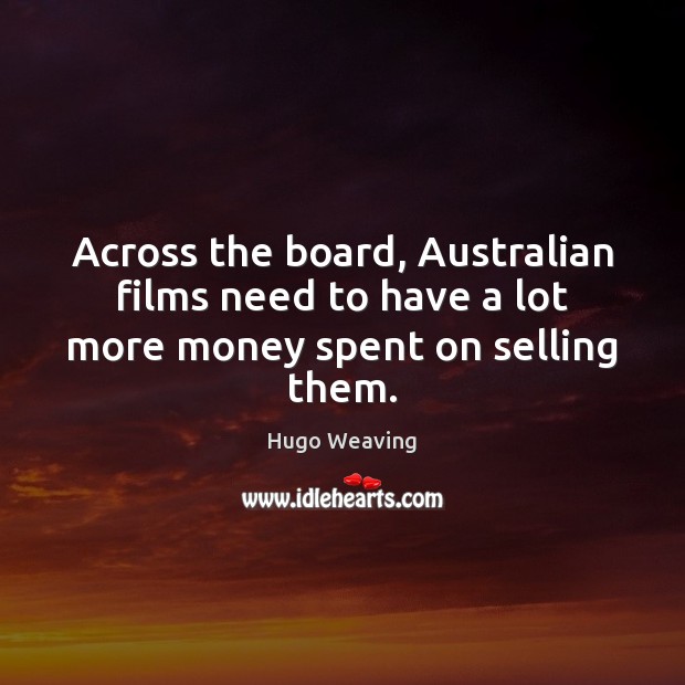 Across the board, Australian films need to have a lot more money spent on selling them. Hugo Weaving Picture Quote